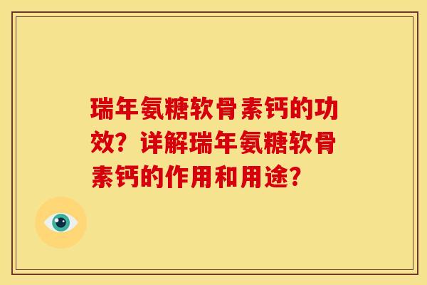 瑞年氨糖软骨素钙的功效？详解瑞年氨糖软骨素钙的作用和用途？