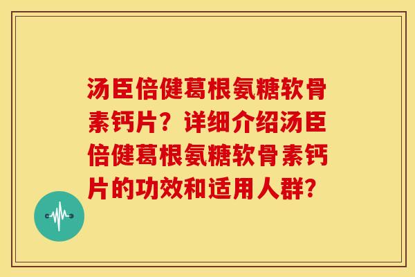 汤臣倍健葛根氨糖软骨素钙片?详细介绍汤臣倍健葛根氨糖软骨素钙片的功效和适用人群?-第1张图片-关节骑士 汤臣倍健葛根氨糖软骨素钙片?详细介绍汤臣倍健葛根氨糖软骨素钙片的功效和适用人群?-第1张图片-关节骑士