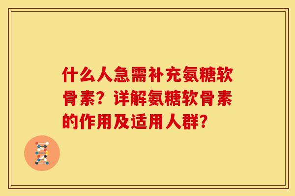 什么人急需补充氨糖软骨素？详解氨糖软骨素的作用及适用人群？
