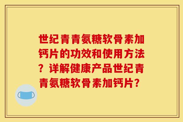 世纪青青氨糖软骨素加钙片的功效和使用方法？详解健康产品世纪青青氨糖软骨素加钙片？