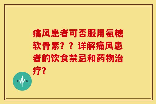 痛风患者可否服用氨糖软骨素？？详解痛风患者的饮食禁忌和药物治疗？