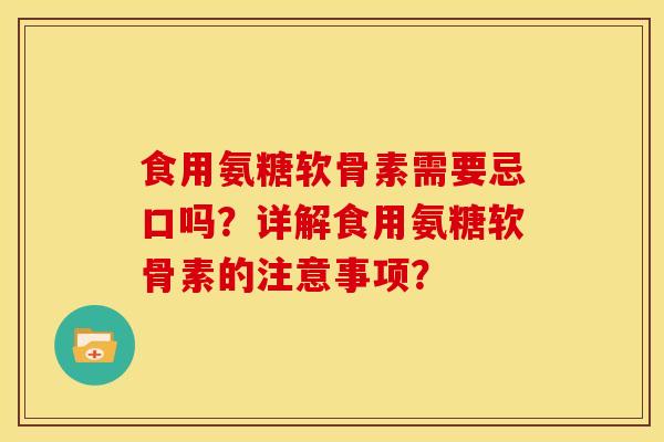 食用氨糖软骨素需要忌口吗？详解食用氨糖软骨素的注意事项？