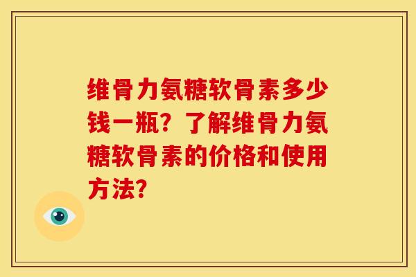 维骨力氨糖软骨素多少钱一瓶?了解维骨力氨糖软骨素的价格和使用方法?-第1张图片-关节骑士 维骨力氨糖软骨素多少钱一瓶?了解维骨力氨糖软骨素的价格和使用方法?-第1张图片-关节骑士
