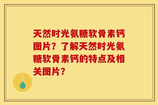 天然时光氨糖软骨素钙图片?了解天然时光氨糖软骨素钙的特点及相关图片?-第1张图片-关节骑士 天然时光氨糖软骨素钙图片?了解天然时光氨糖软骨素钙的特点及相关图片?-第1张图片-关节骑士