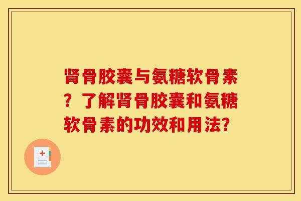 肾骨胶囊与氨糖软骨素？了解肾骨胶囊和氨糖软骨素的功效和用法？