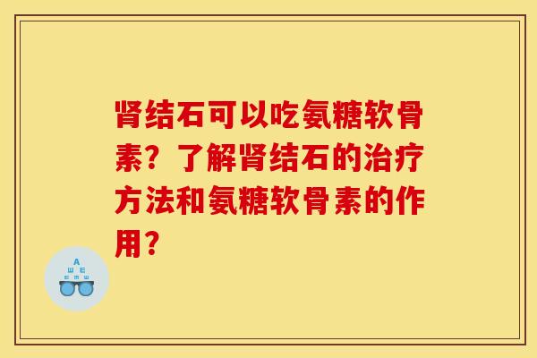 肾结石可以吃氨糖软骨素？了解肾结石的治疗方法和氨糖软骨素的作用？