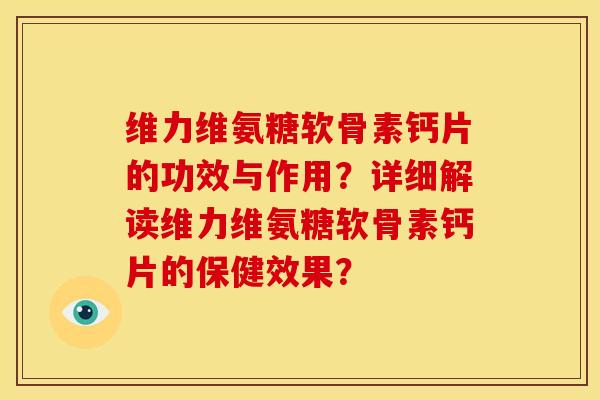 维力维氨糖软骨素钙片的功效与作用?详细解读维力维氨糖软骨素钙片的保健效果?-第1张图片-关节骑士 维力维氨糖软骨素钙片的功效与作用?详细解读维力维氨糖软骨素钙片的保健效果?-第1张图片-关节骑士