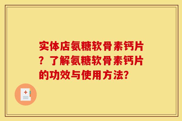 实体店氨糖软骨素钙片？了解氨糖软骨素钙片的功效与使用方法？