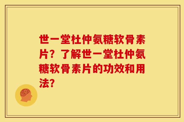世一堂杜仲氨糖软骨素片？了解世一堂杜仲氨糖软骨素片的功效和用法？