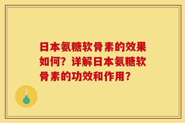 日本氨糖软骨素的效果如何？详解日本氨糖软骨素的功效和作用？-第1张图片-关节骑士