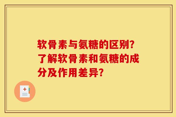 软骨素与氨糖的区别？了解软骨素和氨糖的成分及作用差异？-第1张图片-关节骑士