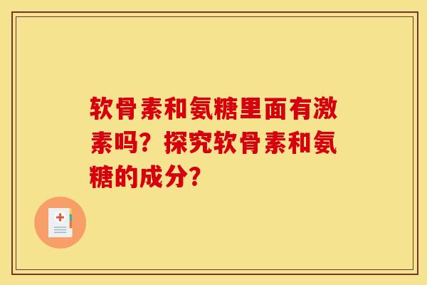 软骨素和氨糖里面有激素吗？探究软骨素和氨糖的成分？