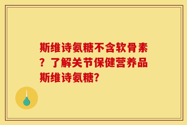 斯维诗氨糖不含软骨素?了解关节保健营养品斯维诗氨糖?-第1张图片-关节骑士 斯维诗氨糖不含软骨素?了解关节保健营养品斯维诗氨糖?-第1张图片-关节骑士