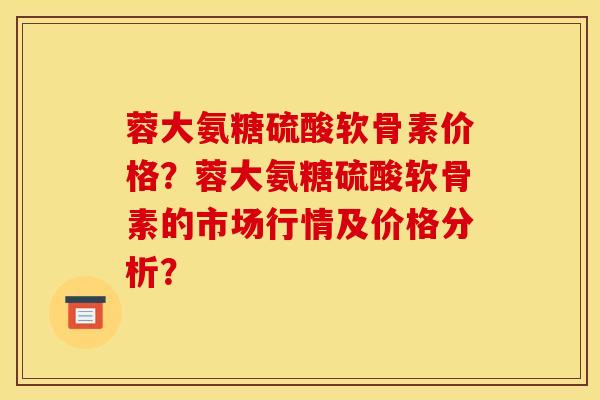 蓉大氨糖硫酸软骨素价格?蓉大氨糖硫酸软骨素的市场行情及价格分析?-第1张图片-关节骑士 蓉大氨糖硫酸软骨素价格?蓉大氨糖硫酸软骨素的市场行情及价格分析?-第1张图片-关节骑士