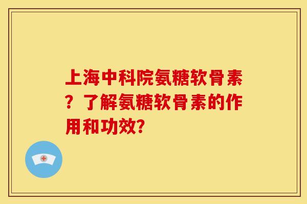 上海中科院氨糖软骨素?了解氨糖软骨素的作用和功效?-第1张图片-关节骑士 上海中科院氨糖软骨素?了解氨糖软骨素的作用和功效?-第1张图片-关节骑士