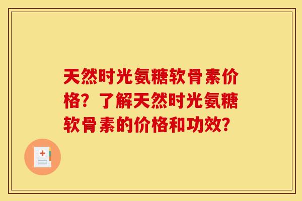 天然时光氨糖软骨素价格？了解天然时光氨糖软骨素的价格和功效？
