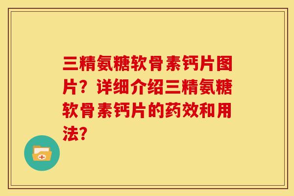 三精氨糖软骨素钙片图片？详细介绍三精氨糖软骨素钙片的药效和用法？