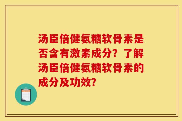汤臣倍健氨糖软骨素是否含有激素成分？了解汤臣倍健氨糖软骨素的成分及功效？