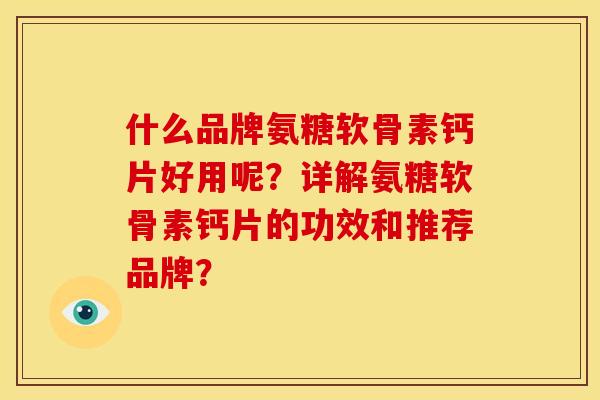 什么品牌氨糖软骨素钙片好用呢？详解氨糖软骨素钙片的功效和推荐品牌？