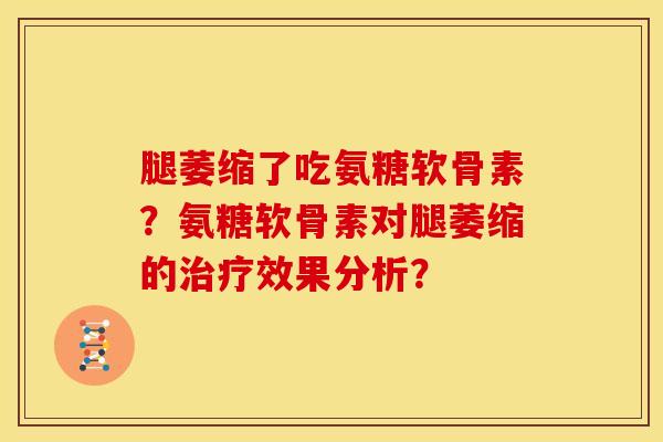 腿萎缩了吃氨糖软骨素？氨糖软骨素对腿萎缩的治疗效果分析？