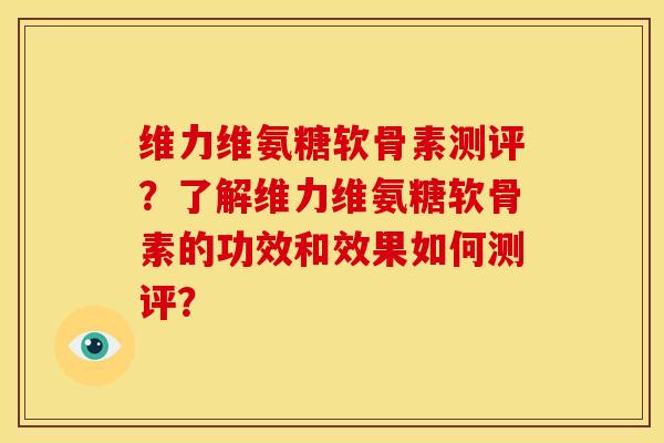 维力维氨糖软骨素测评?了解维力维氨糖软骨素的功效和效果如何测评?-第1张图片-关节骑士 维力维氨糖软骨素测评?了解维力维氨糖软骨素的功效和效果如何测评?-第1张图片-关节骑士