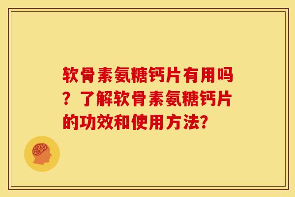 软骨素氨糖钙片有用吗？了解软骨素氨糖钙片的功效和使用方法？
