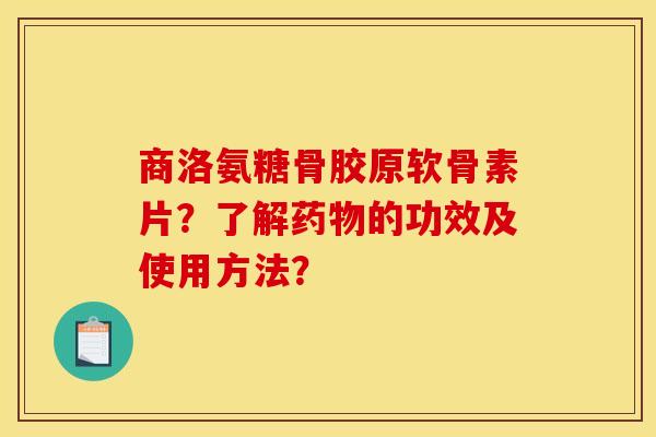 商洛氨糖骨胶原软骨素片?了解药物的功效及使用方法?-第1张图片-关节骑士 商洛氨糖骨胶原软骨素片?了解药物的功效及使用方法?-第1张图片-关节骑士