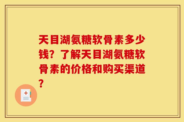 天目湖氨糖软骨素多少钱?了解天目湖氨糖软骨素的价格和购买渠道?-第1张图片-关节骑士 天目湖氨糖软骨素多少钱?了解天目湖氨糖软骨素的价格和购买渠道?-第1张图片-关节骑士