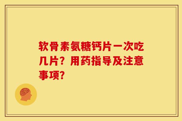 软骨素氨糖钙片一次吃几片？用药指导及注意事项？
