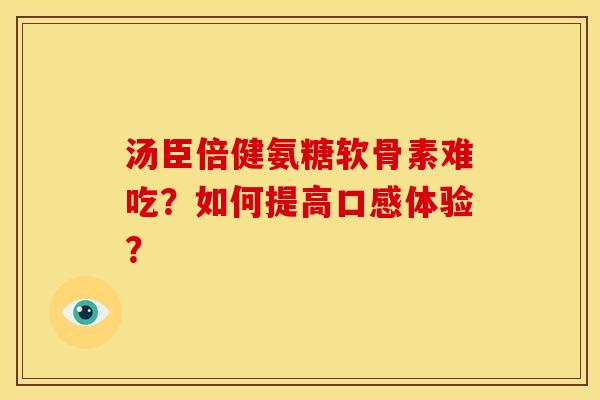 汤臣倍健氨糖软骨素难吃？如何提高口感体验？