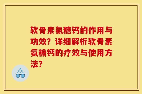 软骨素氨糖钙的作用与功效？详细解析软骨素氨糖钙的疗效与使用方法？