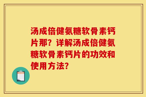 汤成倍健氨糖软骨素钙片那？详解汤成倍健氨糖软骨素钙片的功效和使用方法？