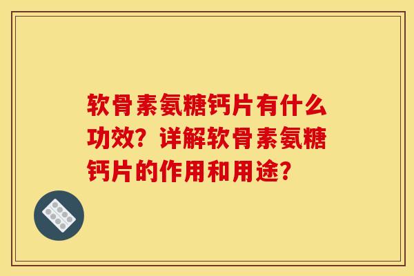 软骨素氨糖钙片有什么功效？详解软骨素氨糖钙片的作用和用途？