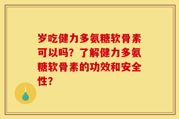 岁吃健力多氨糖软骨素可以吗?了解健力多氨糖软骨素的功效和安全性?-第1张图片-关节骑士 岁吃健力多氨糖软骨素可以吗?了解健力多氨糖软骨素的功效和安全性?-第1张图片-关节骑士