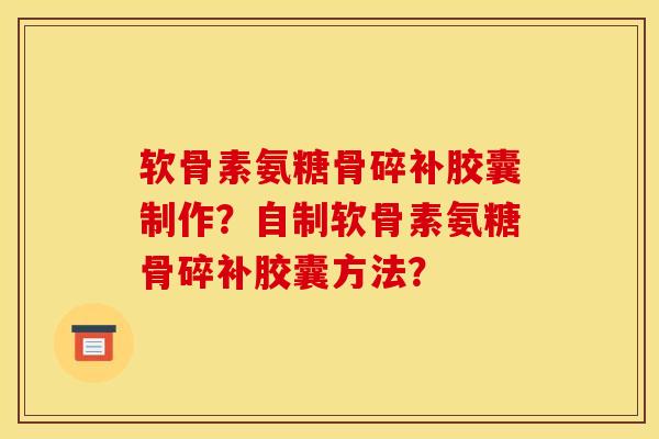 软骨素氨糖骨碎补胶囊制作?自制软骨素氨糖骨碎补胶囊方法?-第1张图片-关节骑士 软骨素氨糖骨碎补胶囊制作?自制软骨素氨糖骨碎补胶囊方法?-第1张图片-关节骑士