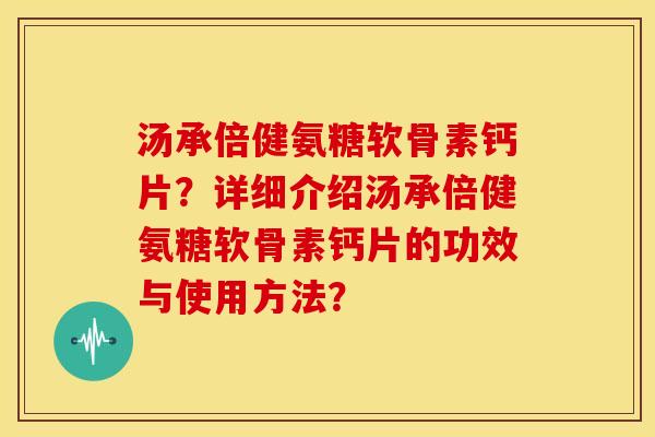 汤承倍健氨糖软骨素钙片？详细介绍汤承倍健氨糖软骨素钙片的功效与使用方法？