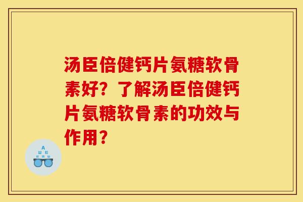 汤臣倍健钙片氨糖软骨素好？了解汤臣倍健钙片氨糖软骨素的功效与作用？