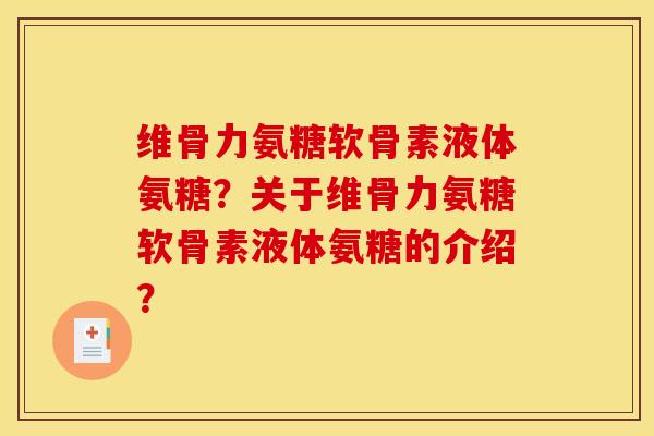 维骨力氨糖软骨素液体氨糖？关于维骨力氨糖软骨素液体氨糖的介绍？-第1张图片-关节骑士