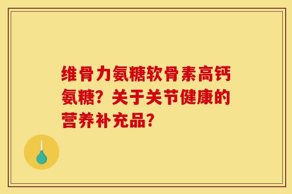 维骨力氨糖软骨素高钙氨糖?关于关节健康的营养补充品?-第1张图片-关节骑士 维骨力氨糖软骨素高钙氨糖?关于关节健康的营养补充品?-第1张图片-关节骑士