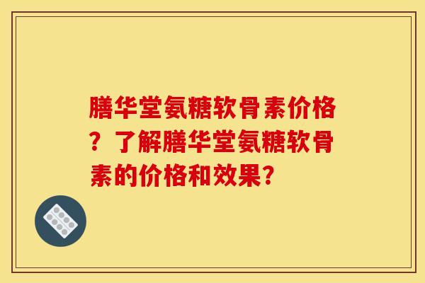 膳华堂氨糖软骨素价格?了解膳华堂氨糖软骨素的价格和效果?-第1张图片-关节骑士 膳华堂氨糖软骨素价格?了解膳华堂氨糖软骨素的价格和效果?-第1张图片-关节骑士