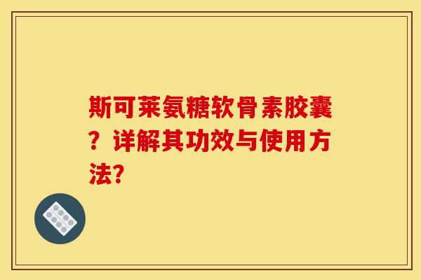 斯可莱氨糖软骨素胶囊？详解其功效与使用方法？