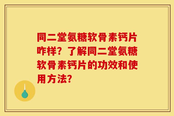 同二堂氨糖软骨素钙片咋样？了解同二堂氨糖软骨素钙片的功效和使用方法？
