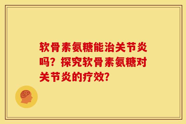软骨素氨糖能治关节炎吗？探究软骨素氨糖对关节炎的疗效？