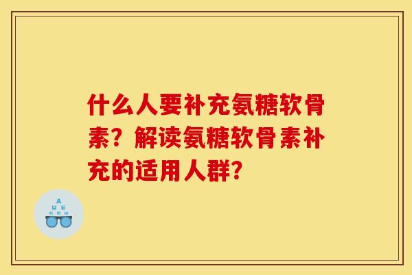什么人要补充氨糖软骨素?解读氨糖软骨素补充的适用人群?-第1张图片-关节骑士 什么人要补充氨糖软骨素?解读氨糖软骨素补充的适用人群?-第1张图片-关节骑士