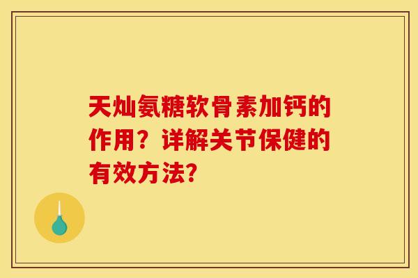 天灿氨糖软骨素加钙的作用？详解关节保健的有效方法？