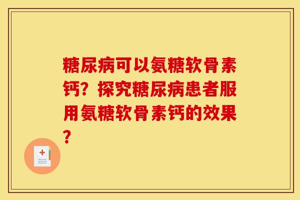 糖尿病可以氨糖软骨素钙？探究糖尿病患者服用氨糖软骨素钙的效果？