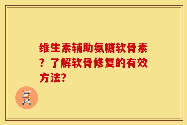 维生素辅助氨糖软骨素？了解软骨修复的有效方法？