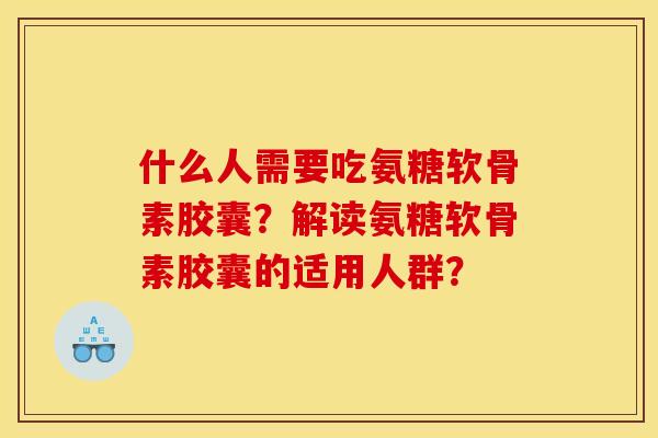 什么人需要吃氨糖软骨素胶囊？解读氨糖软骨素胶囊的适用人群？