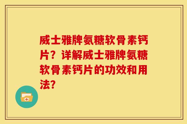 威士雅牌氨糖软骨素钙片？详解威士雅牌氨糖软骨素钙片的功效和用法？