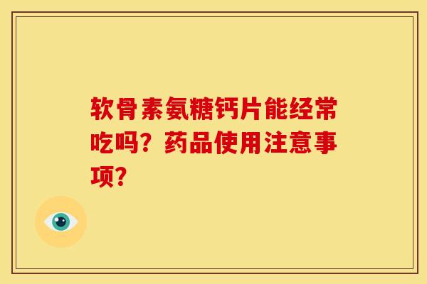 软骨素氨糖钙片能经常吃吗?药品使用注意事项?-第1张图片-关节骑士 软骨素氨糖钙片能经常吃吗?药品使用注意事项?-第1张图片-关节骑士